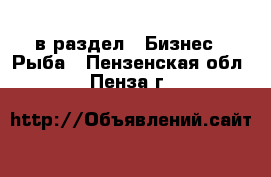  в раздел : Бизнес » Рыба . Пензенская обл.,Пенза г.